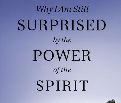 Why I Am Still Surprised by the Power of the Spirit: Discovering How God Speaks and Heals Today Hot on Sale