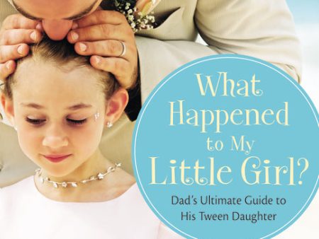 What Happened to My Little Girl?: Dad s Ultimate Guide to His Tween Daughter For Sale