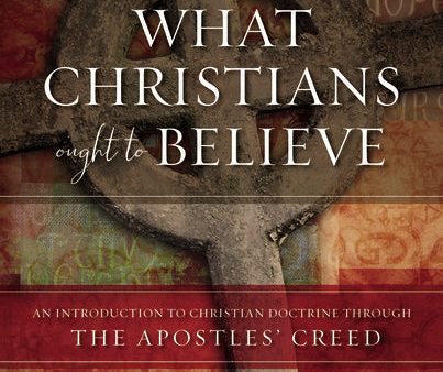 What Christians Ought to Believe: An Introduction to Christian Doctrine Through the Apostles’ Creed Hot on Sale