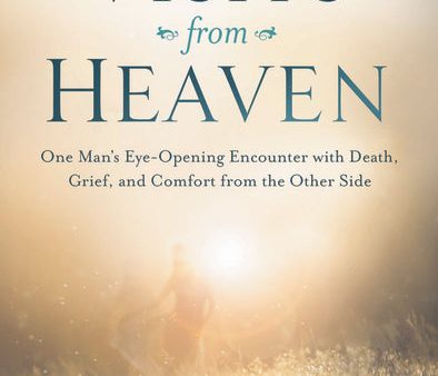 Visits from Heaven: One Man s Eye-Opening Encounter with Death, Grief, and Comfort from the Other Side Sale