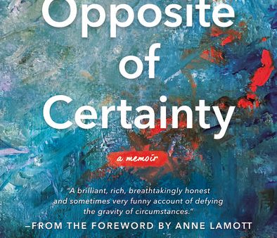 The Opposite of Certainty: Fear, Faith, and Life in Between For Cheap