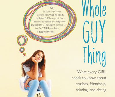 The Whole Guy Thing: What Every Girl Needs to Know about Crushes, Friendship, Relating, and Dating Supply