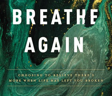 Breathe Again: Choosing to Believe There’s More When Life Has Left You Broken Sale