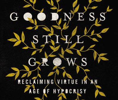 Where Goodness Still Grows: Reclaiming Virtue in an Age of Hypocrisy Discount