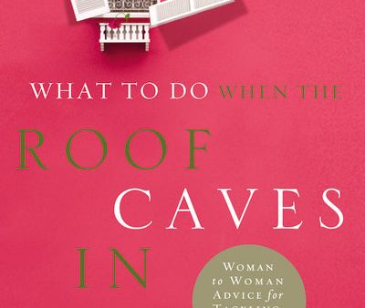 What to Do When the Roof Caves In: Woman-to-Woman Advice for Tackling Life s Trials Sale