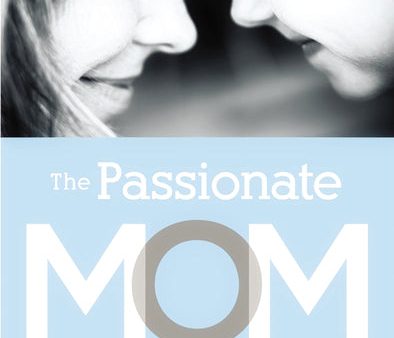 The Passionate Mom: Dare to Parent in Today s World Hot on Sale