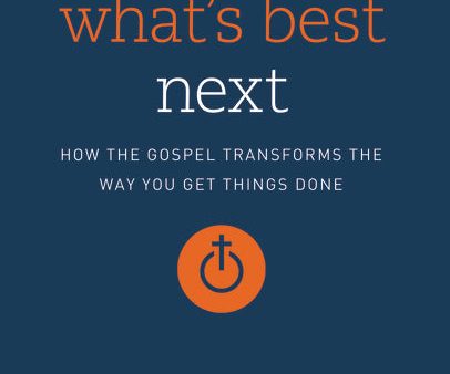 What s Best Next: How the Gospel Transforms the Way You Get Things Done Sale