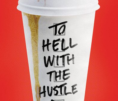 To Hell with the Hustle: Reclaiming Your Life in an Overworked, Overspent, and Overconnected World For Cheap