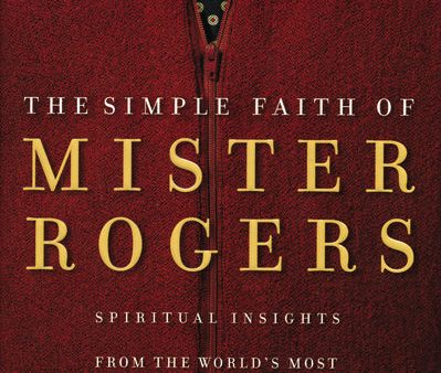 The Simple Faith of Mister Rogers: Spiritual Insights from the World s Most Beloved Neighbor Cheap