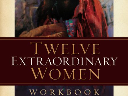 Twelve Extraordinary Women Workbook: How God Shaped Women of the Bible and What He Wants to Do With You For Discount