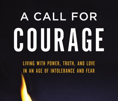 A Call for Courage: Living with Power, Truth, and Love in an Age of Intolerance and Fear Online Sale