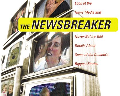 The NewsBreaker: A Behind the Scenes Look at the News Media and Never Before Told Details about Some of the Decade s Biggest Stories on Sale